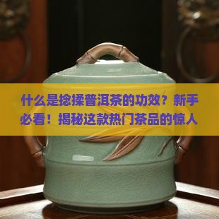 什么是捻揉普洱茶的功效