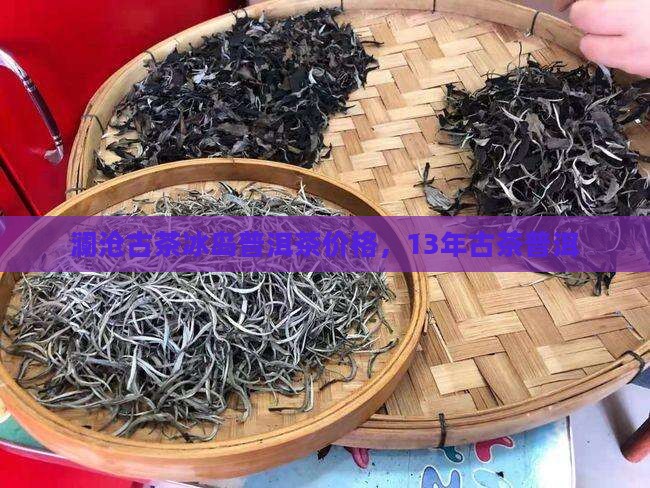13年澜沧古茶冰岛