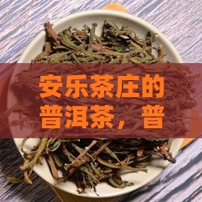 安乐茶庄普洱茶怎么样好喝吗