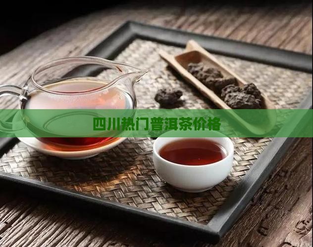 四川热门普洱茶价格