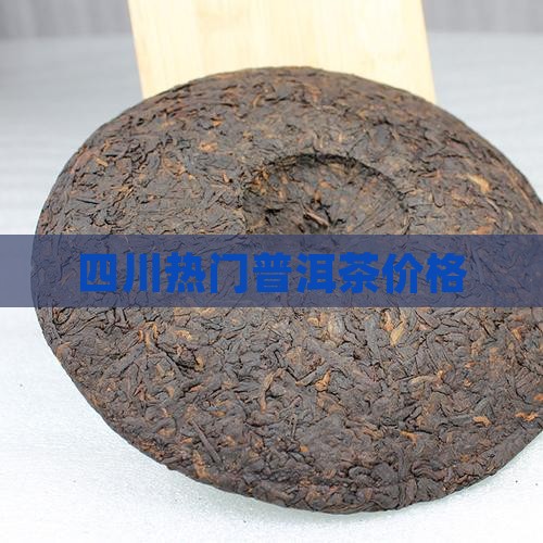 四川热门普洱茶价格