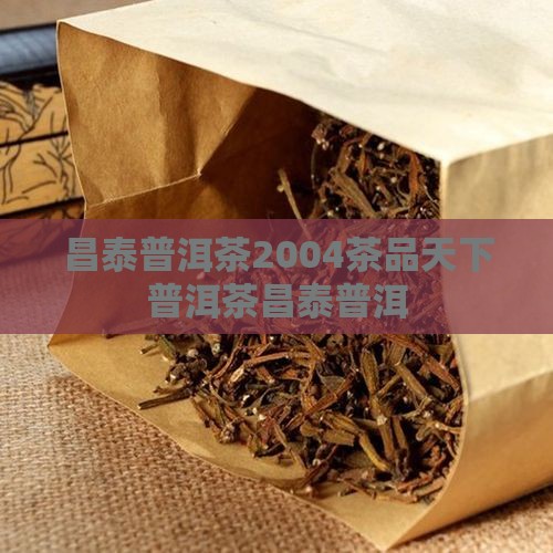 昌泰普洱茶2004茶品天下 昌泰普洱茶2004茶品天下