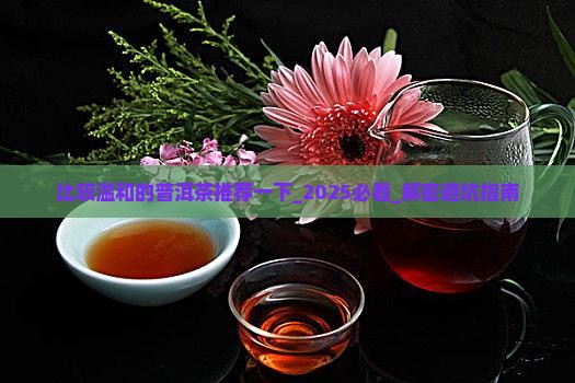 比较温和的普洱茶推荐一下
