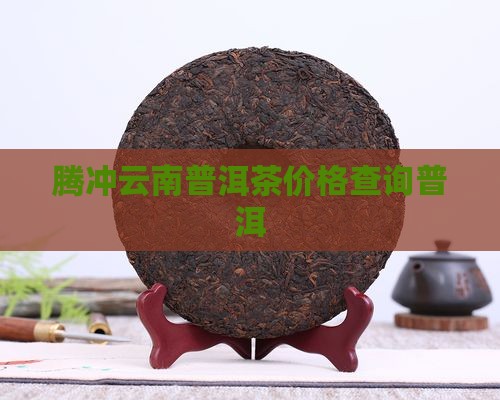 腾冲景润普洱茶价格查询