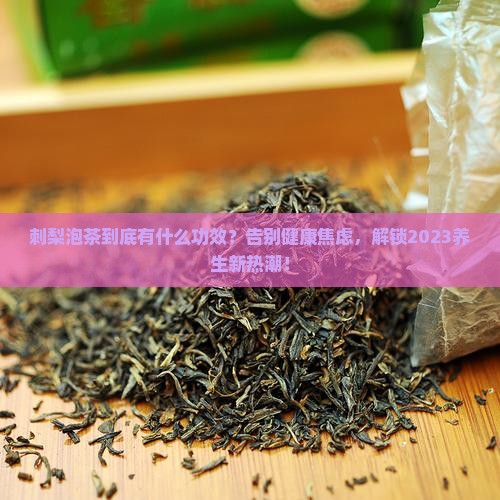 刺梨泡茶有什么功效
