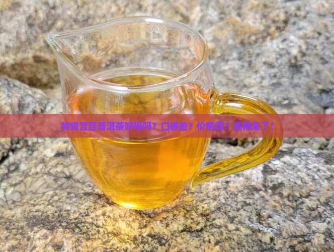 特级宫廷普洱茶好喝吗