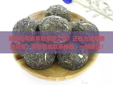 茶饼如何撬茶取茶的工具
