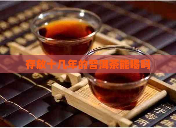 存放十几年的普洱茶能喝吗
