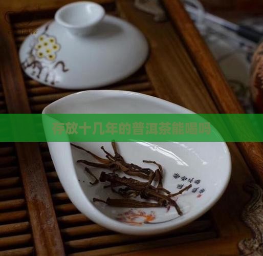存放十几年的普洱茶能喝吗