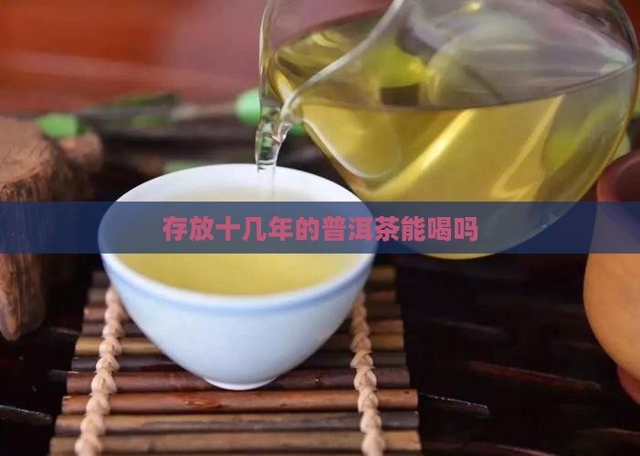 存放十几年的普洱茶能喝吗