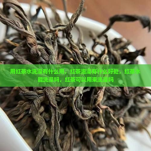 用红茶水洗澡有什么用