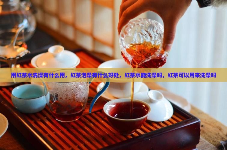 用红茶水洗澡有什么用