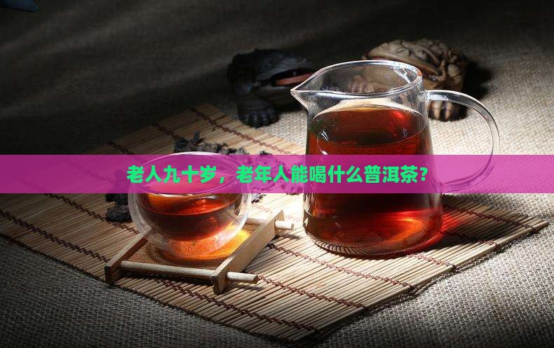 九十岁老人能否喝普洱茶