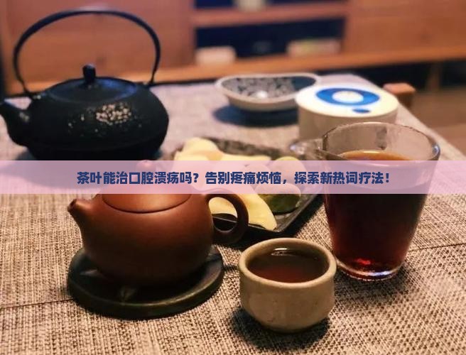 茶叶能治口腔溃疡吗
