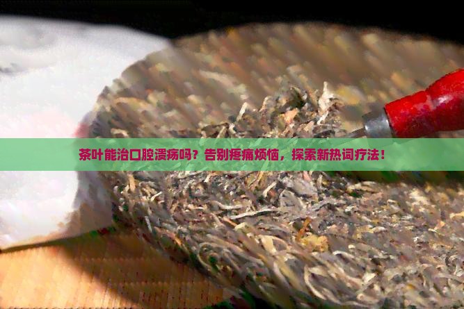 茶叶能治口腔溃疡吗