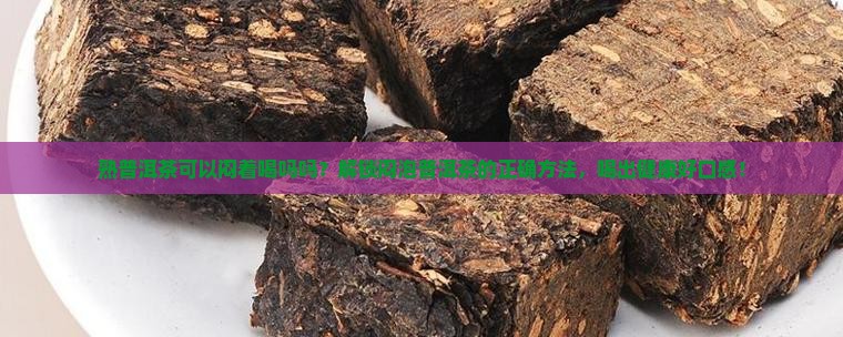 熟普洱茶可以闷着喝吗吗