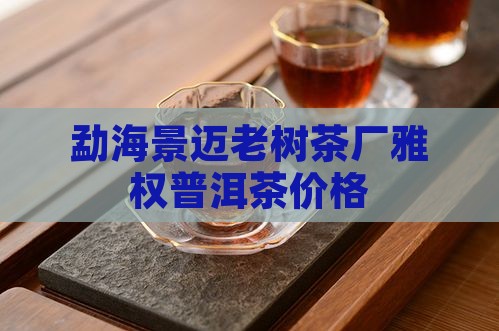 勐海景迈老树茶厂雅权