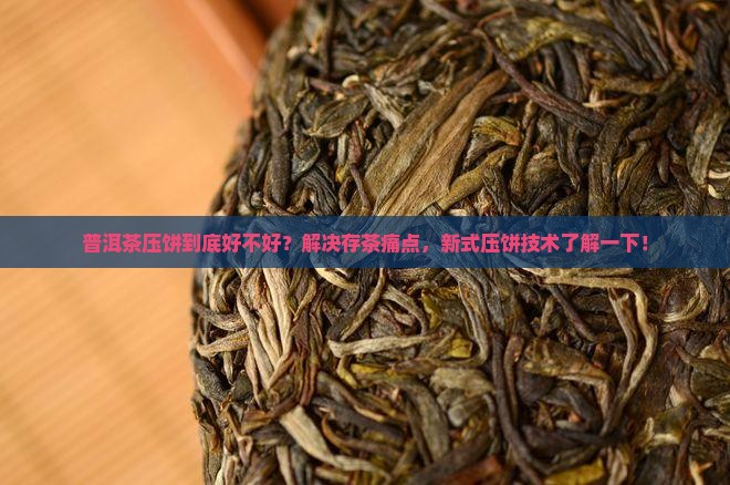 普洱茶压饼好不好