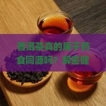 普洱茶属于药食同源吗