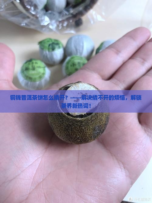 铜钱普洱茶饼怎么撬开