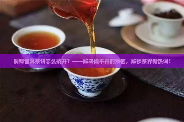 铜钱普洱茶饼怎么撬开