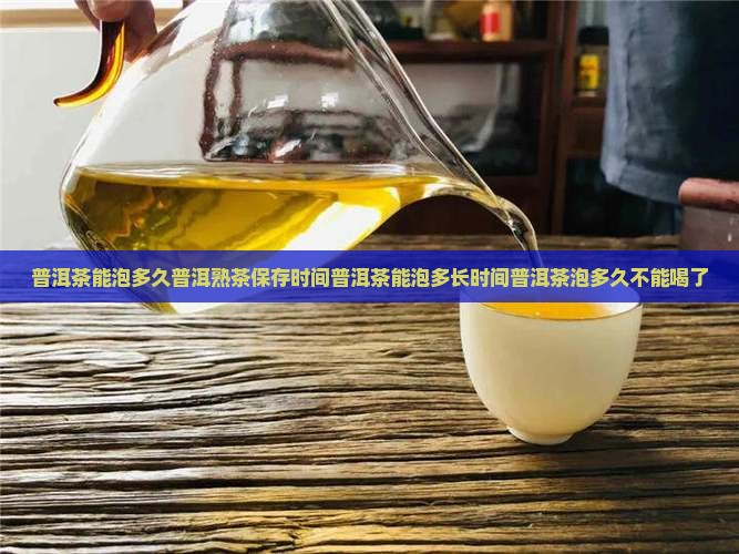 普洱茶能泡多久普洱熟茶保存时间