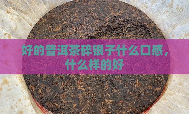 好的普洱茶碎银子什么口感