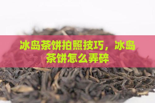 冰岛茶饼拍照技巧