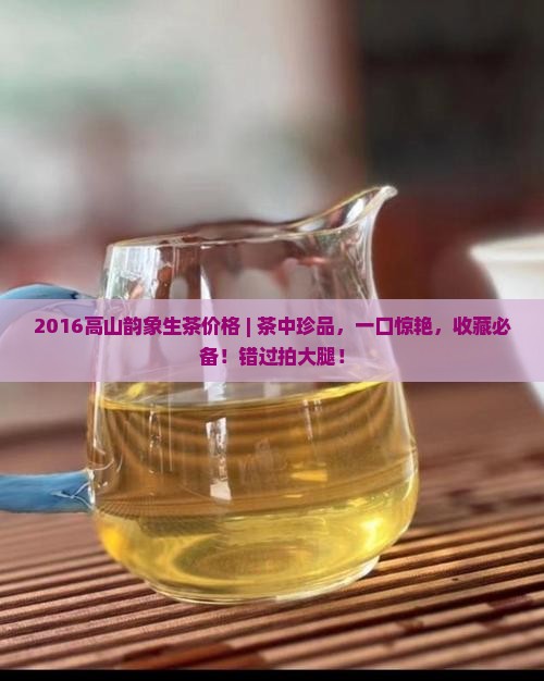 2016高山韵象生茶价格