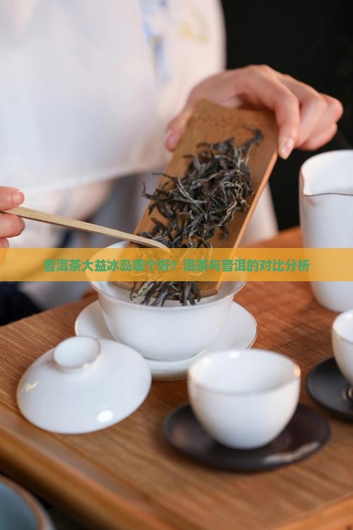 大益茶的熟普和冰岛 大益茶的熟普和冰岛