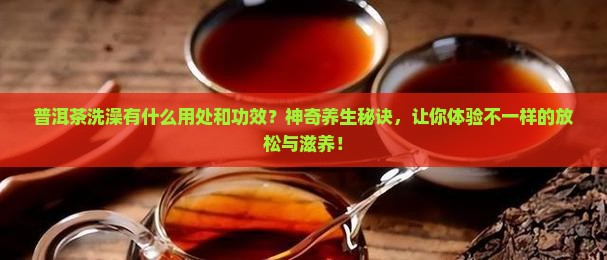 普洱茶洗澡有什么用处和功效