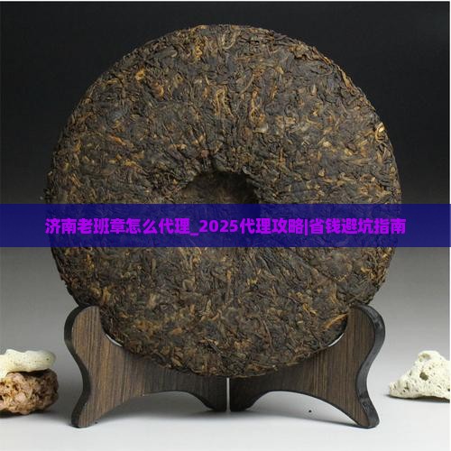 济南老班章怎么代理