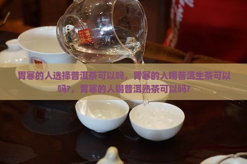 胃寒的人选择普洱茶可以吗
