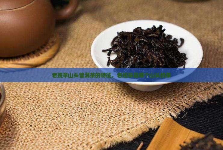 老班章山头普洱茶的特征