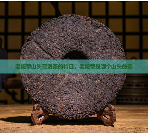 老班章山头普洱茶的特征