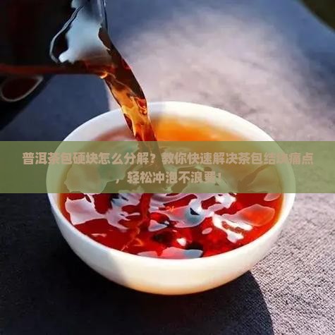 普洱茶包硬块怎么分解