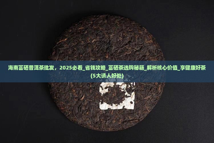 海南富硒普洱茶批发