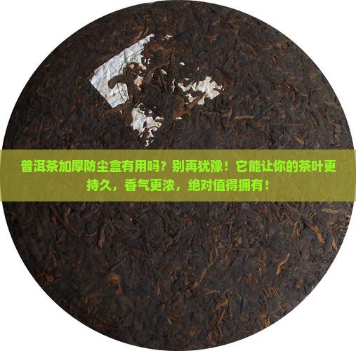 普洱茶加厚防尘盒有用吗