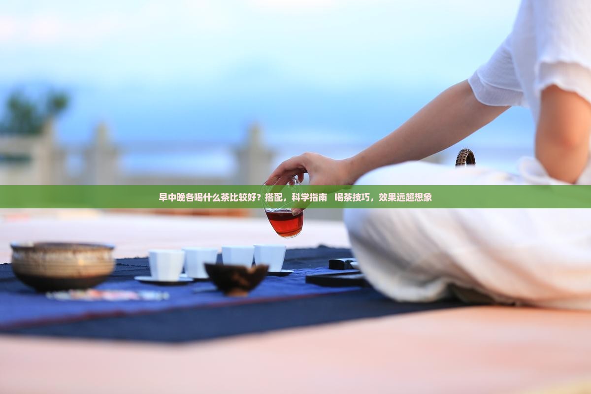 早中晚各喝什么茶比较好