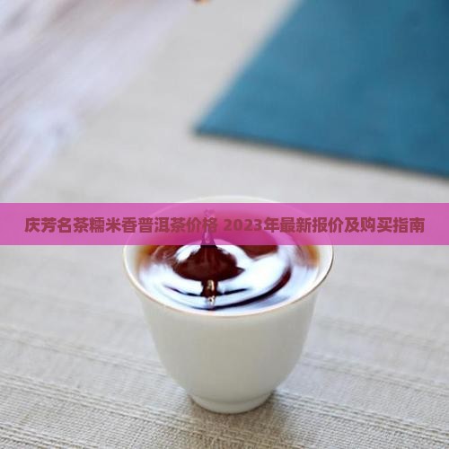 庆芳名茶糯米香普洱茶价格