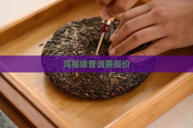 鸿福缘普洱茶报价