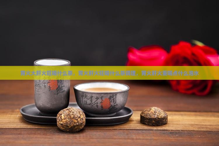 胃火大肝火旺喝什么茶