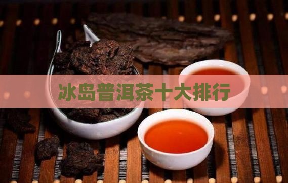 冰岛普洱茶知名品牌排行