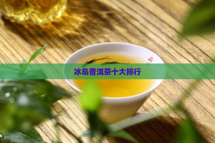 冰岛普洱茶知名品牌排行