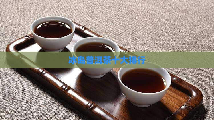 冰岛普洱茶知名品牌排行