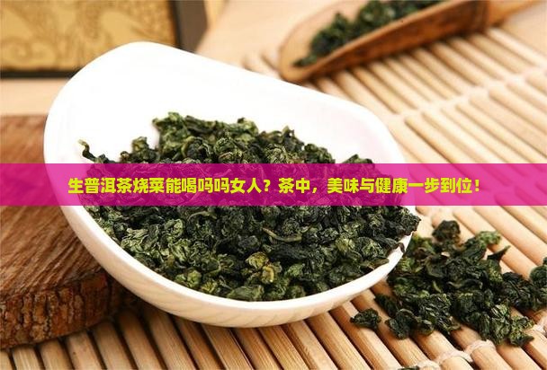 生普洱茶烧菜能喝吗吗女人