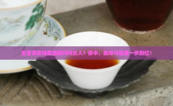 生普洱茶烧菜能喝吗吗女人