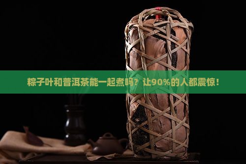 粽子叶和普洱茶能一起煮吗