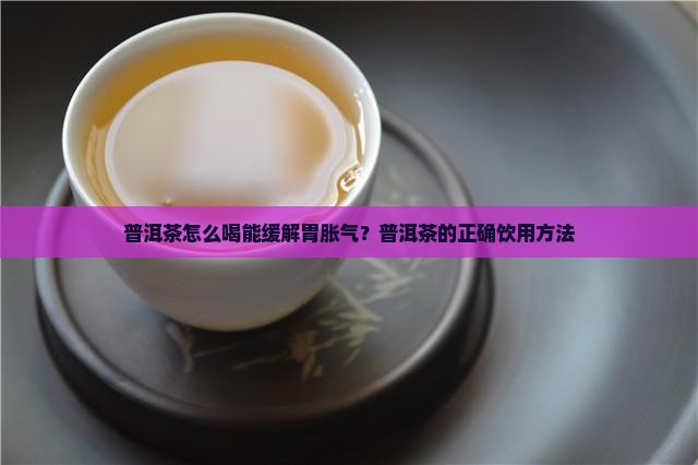 胃胀气普洱茶怎么喝好一点