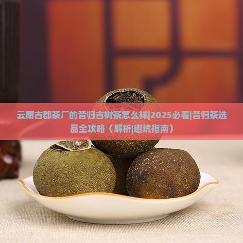 云南古郡茶厂的昔归古树茶怎么样